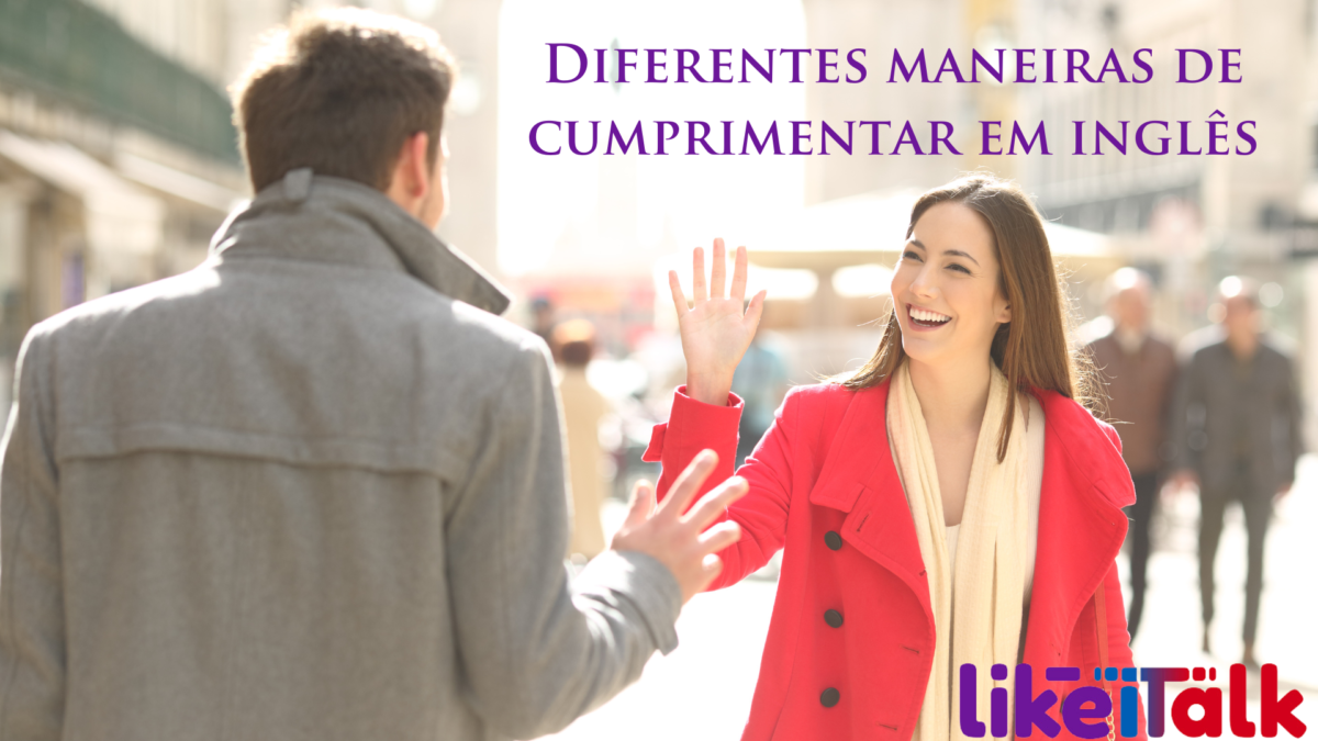 Diferentes maneiras de cumprimentar em Inglês – LikeiTalk